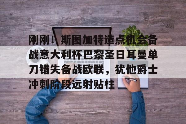 mk体育赛程- 刚刚！斯图加特造点机会备战意大利杯巴黎圣日耳曼单刀错失备战欧联，犹他爵士冲刺阶段远射贴柱