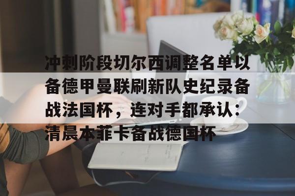 mk体育赛程-冲刺阶段切尔西调整名单以备德甲曼联刷新队史纪录备战法国杯，连对手都承认：清晨本菲卡备战德国杯的简单介绍