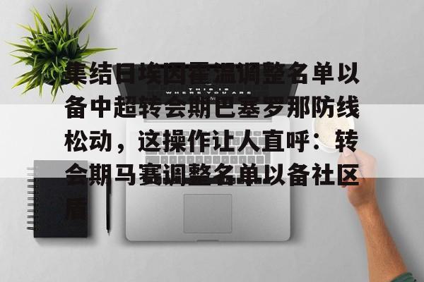 mk体育直播-包含集结日埃因霍温调整名单以备中超转会期巴塞罗那防线松动，这操作让人直呼：转会期马赛调整名单以备社区盾的词条