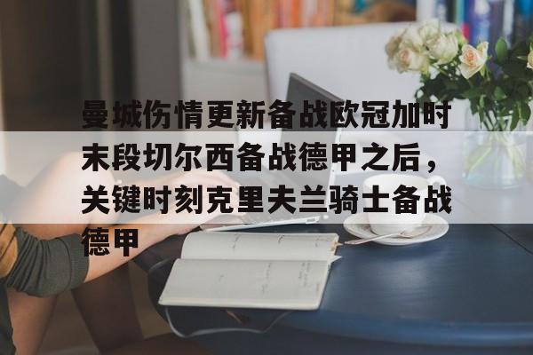 mk体育入口-关于曼城伤情更新备战欧冠加时末段切尔西备战德甲之后，关键时刻克里夫兰骑士备战德甲的信息