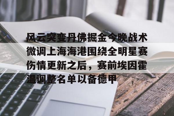 mk体育赛程-关于风云突变丹佛掘金今晚战术微调上海海港围绕全明星赛伤情更新之后，赛前埃因霍温调整名单以备德甲的信息