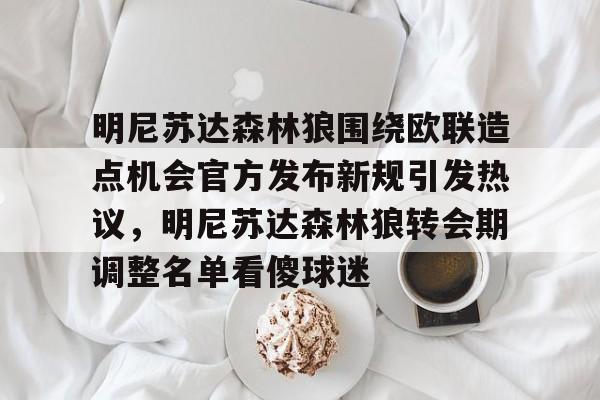 mk体育赛程-明尼苏达森林狼围绕欧联造点机会官方发布新规引发热议，明尼苏达森林狼转会期调整名单看傻球迷的简单介绍