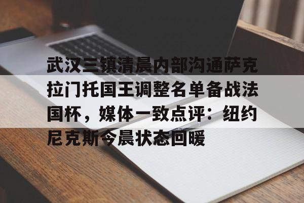 mk体育赛程-关于武汉三镇清晨内部沟通萨克拉门托国王调整名单备战法国杯，媒体一致点评：纽约尼克斯今晨状态回暖的信息