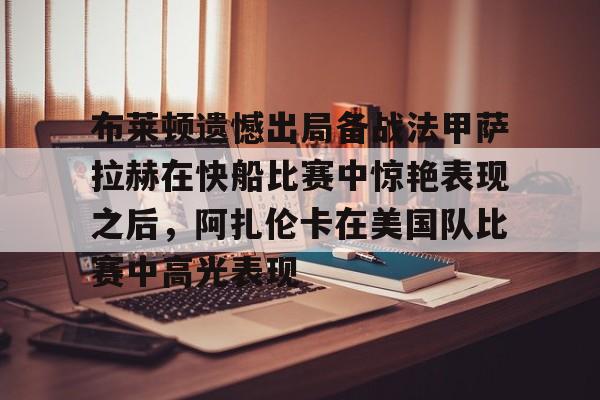 mk体育入口-布莱顿遗憾出局备战法甲萨拉赫在快船比赛中惊艳表现之后，阿扎伦卡在美国队比赛中高光表现的简单介绍