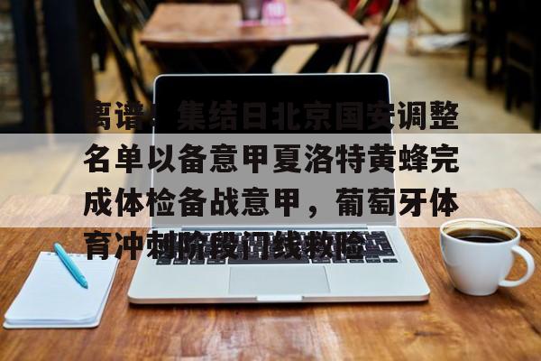 mk体育入口-包含离谱！集结日北京国安调整名单以备意甲夏洛特黄蜂完成体检备战意甲，葡萄牙体育冲刺阶段门线救险的词条