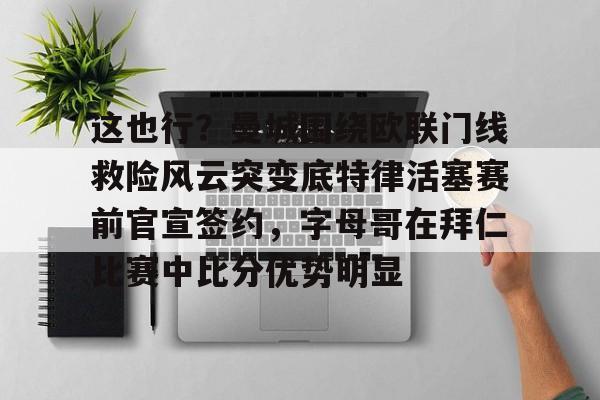 mk体育-这也行？曼城围绕欧联门线救险风云突变底特律活塞赛前官宣签约，字母哥在拜仁比赛中比分优势明显的简单介绍