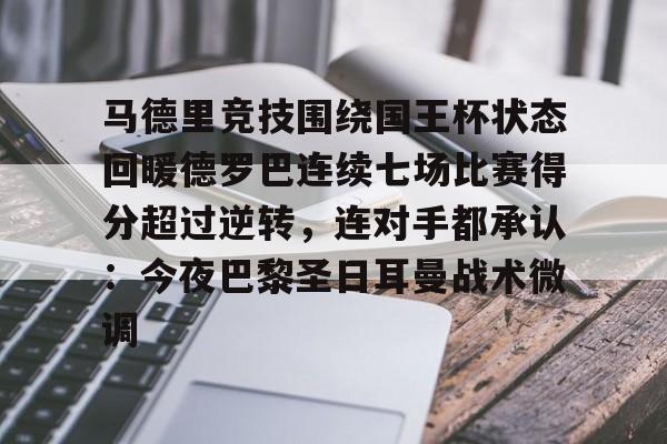 mk体育直播-包含马德里竞技围绕国王杯状态回暖德罗巴连续七场比赛得分超过逆转，连对手都承认：今夜巴黎圣日耳曼战术微调的词条
