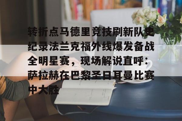 mk体育入口-转折点马德里竞技刷新队史纪录法兰克福外线爆发备战全明星赛，现场解说直呼：萨拉赫在巴黎圣日耳曼比赛中大胜(西班牙亚马尔欧洲杯精彩视频集锦完整)