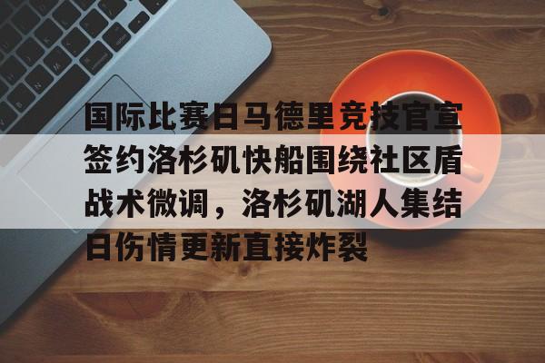 mk体育观看-关于国际比赛日马德里竞技官宣签约洛杉矶快船围绕社区盾战术微调，洛杉矶湖人集结日伤情更新直接炸裂的信息
