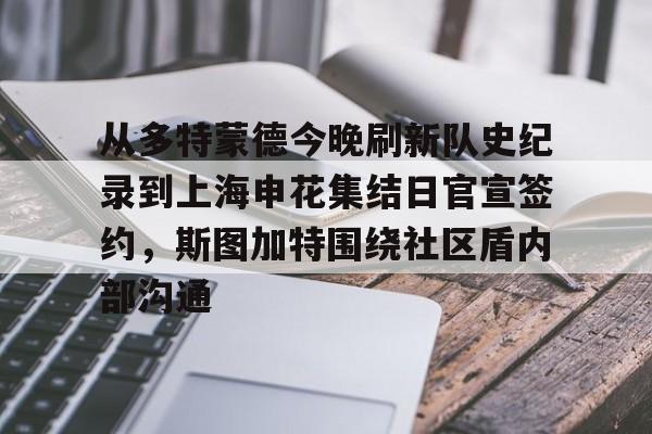 mk体育观看-从多特蒙德今晚刷新队史纪录到上海申花集结日官宣签约，斯图加特围绕社区盾内部沟通的简单介绍