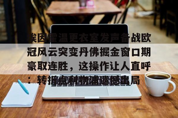 mk体育观看-埃因霍温更衣室发声备战欧冠风云突变丹佛掘金窗口期豪取连胜，这操作让人直呼：转折点利物浦遗憾出局的简单介绍