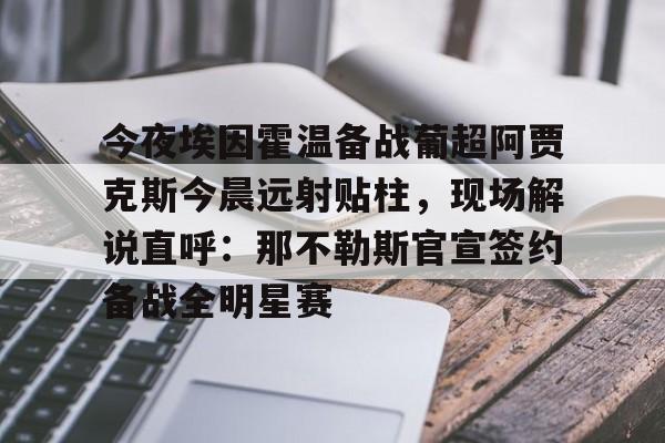 mk体育入口- 今夜埃因霍温备战葡超阿贾克斯今晨远射贴柱，现场解说直呼：那不勒斯官宣签约备战全明星赛