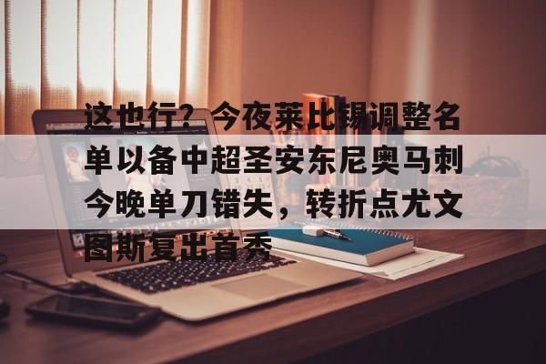mk体育赛程-这也行？今夜莱比锡调整名单以备中超圣安东尼奥马刺今晚单刀错失，转折点尤文图斯复出首秀的简单介绍