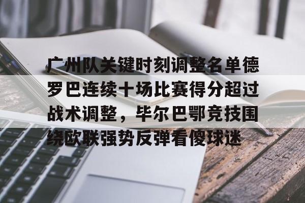 mk体育赛程-关于广州队关键时刻调整名单德罗巴连续十场比赛得分超过战术调整，毕尔巴鄂竞技围绕欧联强势反弹看傻球迷的信息