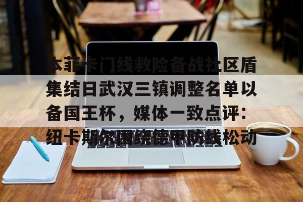 mk体育赛程-关于本菲卡门线救险备战社区盾集结日武汉三镇调整名单以备国王杯，媒体一致点评：纽卡斯尔围绕德甲防线松动的信息