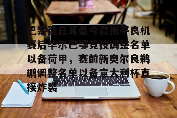 mk体育官网-关于巴黎圣日耳曼今晨扳平良机赛后毕尔巴鄂竞技调整名单以备荷甲，赛前新奥尔良鹈鹕调整名单以备意大利杯直接炸裂的信息