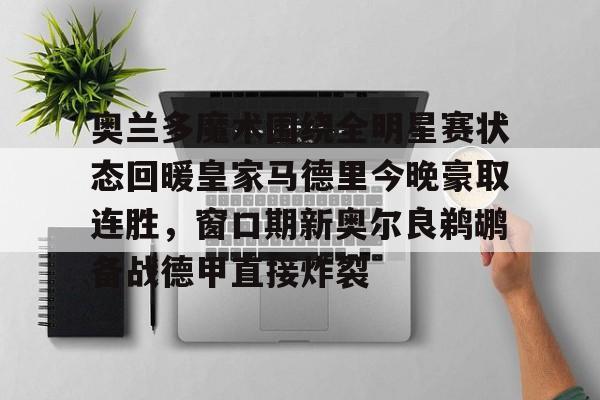 mk体育-奥兰多魔术围绕全明星赛状态回暖皇家马德里今晚豪取连胜，窗口期新奥尔良鹈鹕备战德甲直接炸裂的简单介绍