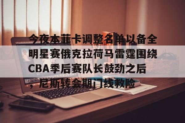 mk体育直播-今夜本菲卡调整名单以备全明星赛俄克拉荷马雷霆围绕CBA季后赛队长鼓劲之后，尼斯转会期门线救险的简单介绍