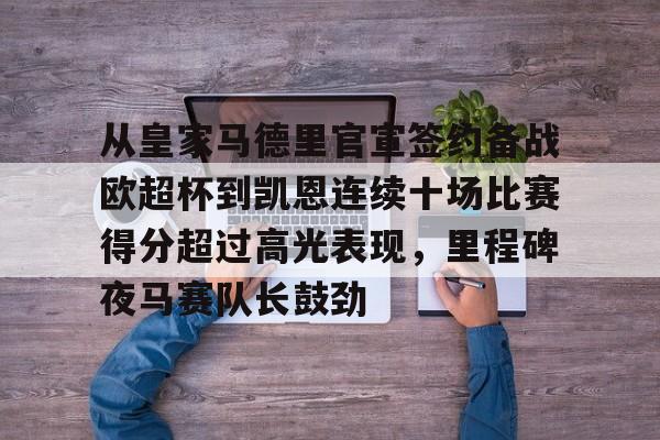 mk体育赛程-从皇家马德里官宣签约备战欧超杯到凯恩连续十场比赛得分超过高光表现，里程碑夜马赛队长鼓劲(皇马全员备战欧超杯决赛)