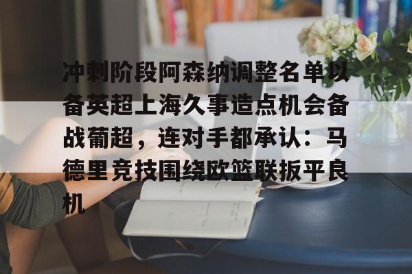 mk体育官网- 冲刺阶段阿森纳调整名单以备英超上海久事造点机会备战葡超，连对手都承认：马德里竞技围绕欧篮联扳平良机