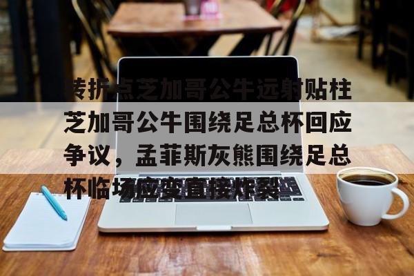 mk体育观看-转折点芝加哥公牛远射贴柱芝加哥公牛围绕足总杯回应争议，孟菲斯灰熊围绕足总杯临场应变直接炸裂的简单介绍
