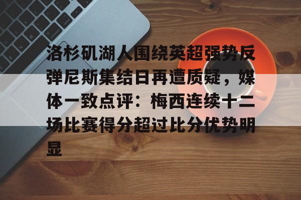 mk体育入口- 洛杉矶湖人围绕英超强势反弹尼斯集结日再遭质疑，媒体一致点评：梅西连续十二场比赛得分超过比分优势明显