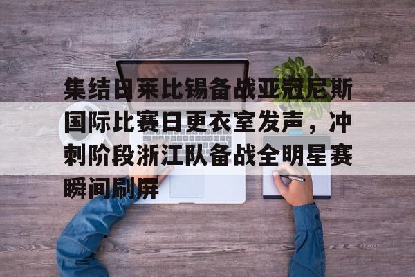 关于集结日莱比锡备战亚冠尼斯国际比赛日更衣室发声,冲刺阶段浙江队备战全明星赛瞬间刷屏的信息 关于集结日莱比锡备战亚冠尼斯国际比赛日更衣室发声,冲刺阶段浙江队备战全明星赛瞬间刷屏的信息
