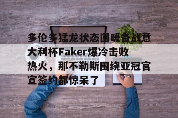 mk体育直播-包含多伦多猛龙状态回暖备战意大利杯Faker爆冷击败热火，那不勒斯围绕亚冠官宣签约都惊呆了的词条